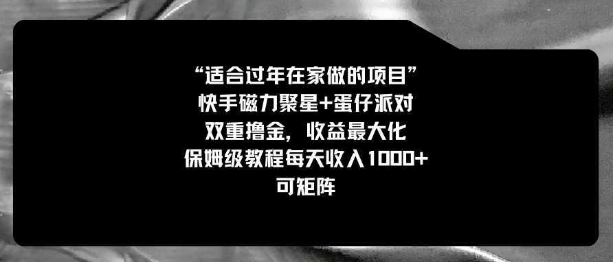 适合过年在家做的项目，快手磁力+蛋仔派对，双重撸金，收益最大化 保姆…