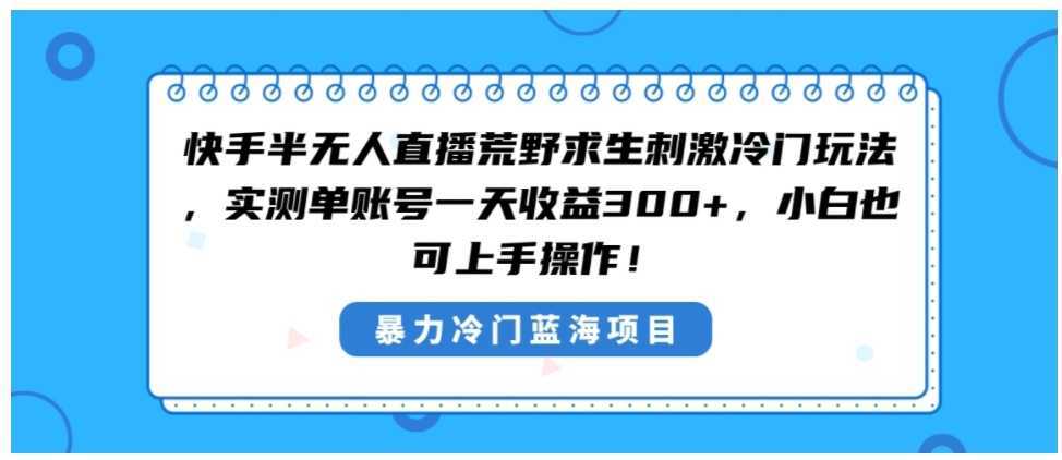 快手半无人直播荒野求生刺激冷门玩法，实测单账号一天收益300+，小白也…