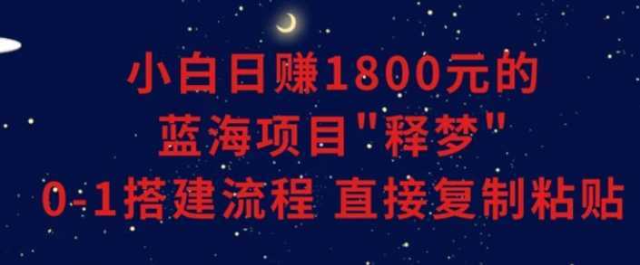 小白能日赚1800元的蓝海项目”释梦”0-1搭建流程可直接复制粘贴长期做