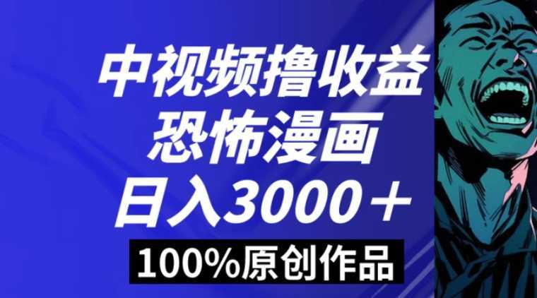 中视频恐怖漫画暴力撸收益，日入3000＋，100%原创玩法，小白轻松上手多