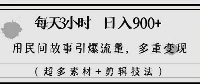 每天三小时日入900+，用民间故事引爆流量，多重变现