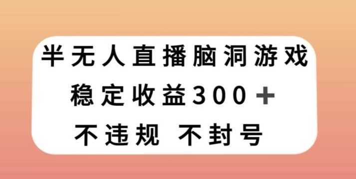 半无人直播脑洞小游戏，每天收入300+，保姆式教学小白轻松上手【揭秘】