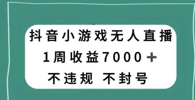 抖音小游戏无人直播，不违规不封号1周收益7000+，官方流量扶持【揭秘】