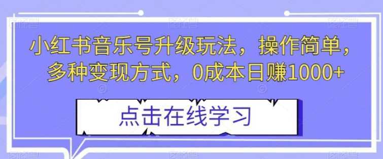 小红书音乐号升级玩法，操作简单，多种变现方式，0成本日赚1000+【揭秘】