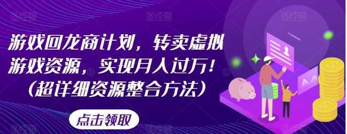 游戏回龙商计划，转卖虚拟游戏资源，实现月入过万！(超详细资源整合方法)