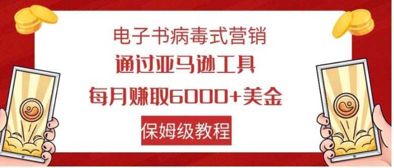 电子书病毒式营销 通过亚马逊工具每月赚6000+美金 小白轻松上手 保姆级教程