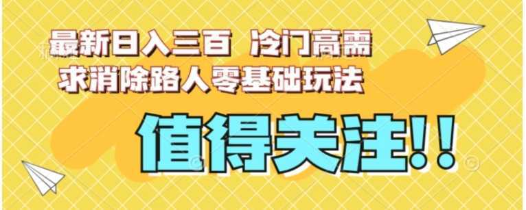 最新日入三百，冷门高需求消除路人零基础玩法【揭秘】