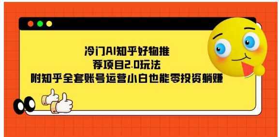 冷门AI知乎好物推荐项目2.0玩法，附知乎全套账号运营，小白也能零投资躺赚