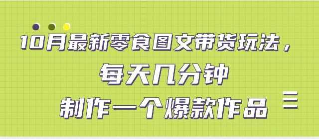 10月最新零食图文带货玩法，每天几分钟制作一个爆款作品