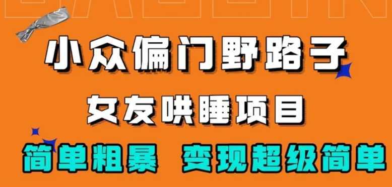 小众偏门野路子，女友哄睡项目，简单粗暴，轻松日入500＋【揭秘】