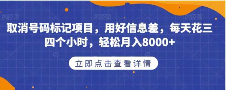 取消号码标记项目，用好信息差，每天花三四个小时，轻松月入8000+【揭秘】