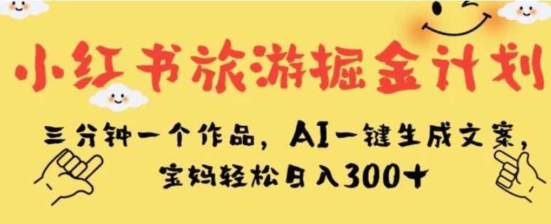 小红书旅游掘金计划，三分钟一个作品，AI一键生成文案，宝妈轻松日入300+【揭秘】