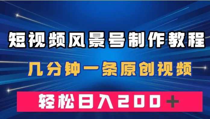 短视频风景号制作教程，几分钟一条原创视频，轻松日入200＋