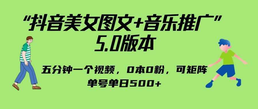 抖音美女图文+音乐推广 5.0版本，五分钟一个视频，0本0粉，可矩阵