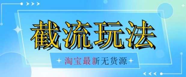 首发价值2980最新淘宝无货源不开车自然流超低成本截流玩法日入300+【揭秘】【1016更新】