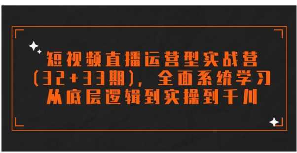 短视频直播运营型实战营，全面系统学习，从底层逻辑到实操到千川