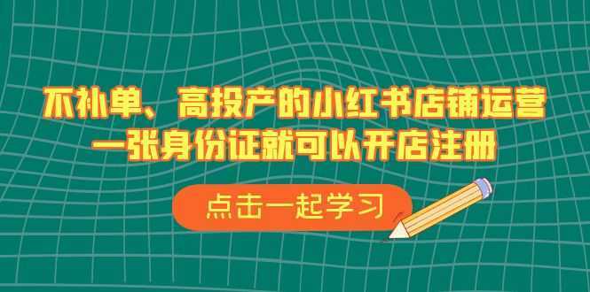 不补单、高投产的小红书店铺运营，一张身份证就可以开店注册