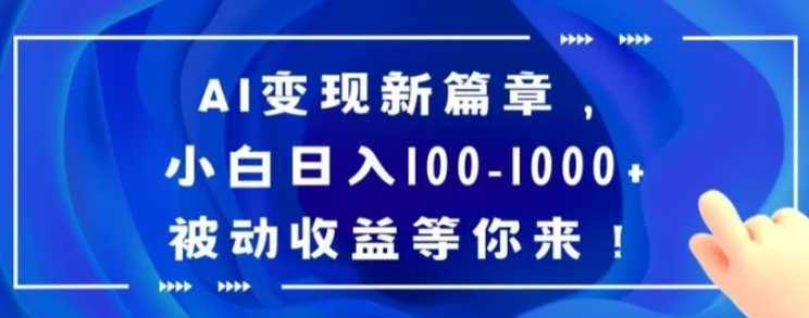 AI变现新篇章，小白日入100-1000+被动收益等你来【揭秘】