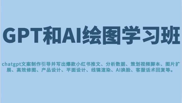 GPT和AI绘图学习班，文案制作引导并写出爆款小红书推文、AI换脸、客服话术