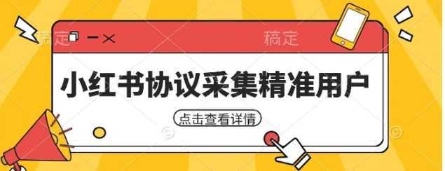 小红书采集工具，可以采集任何行业的精准用户