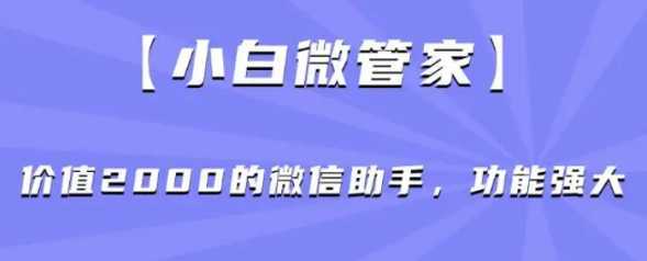 小白微管家】价值2000的微信助手，功能强大