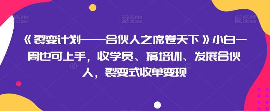 《裂变计划——合伙人之席卷天下》小白一周也可上手，收学员、搞培训、发展合伙人，裂变式收单变现