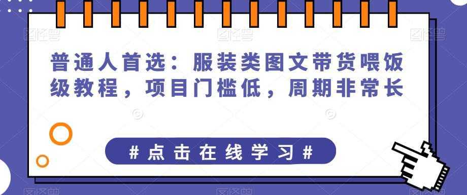 普通人首选：服装类图文带货喂饭级教程，项目门槛低，周期非常长