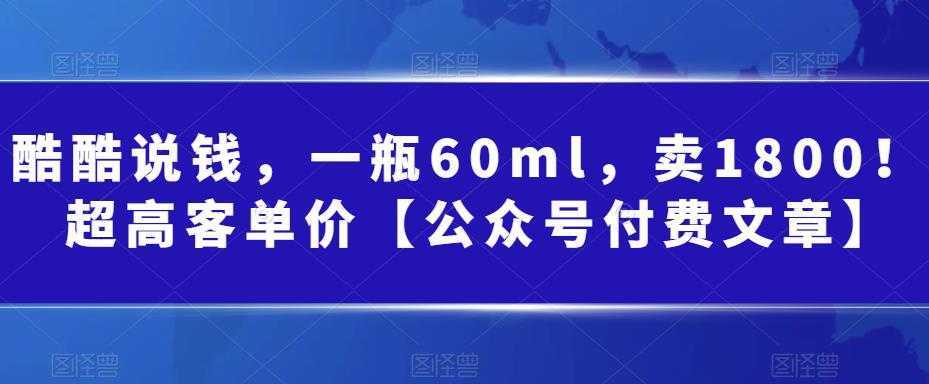 酷酷说钱，一瓶60ml，卖1800！|超高客单价【公众号付费文章】