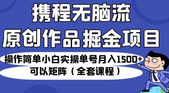 携程无脑流原创作品掘金项目，操作简单小白实操单号月入1500+可以矩阵【揭秘】