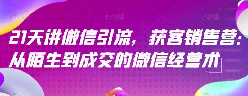 21天讲微信引流获客销售营，从陌生到成交的微信经营术