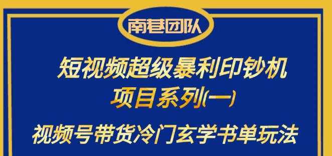 南巷老师·短视频超级暴利印钞机项目系列，视频号带货冷门玄学书单玩法