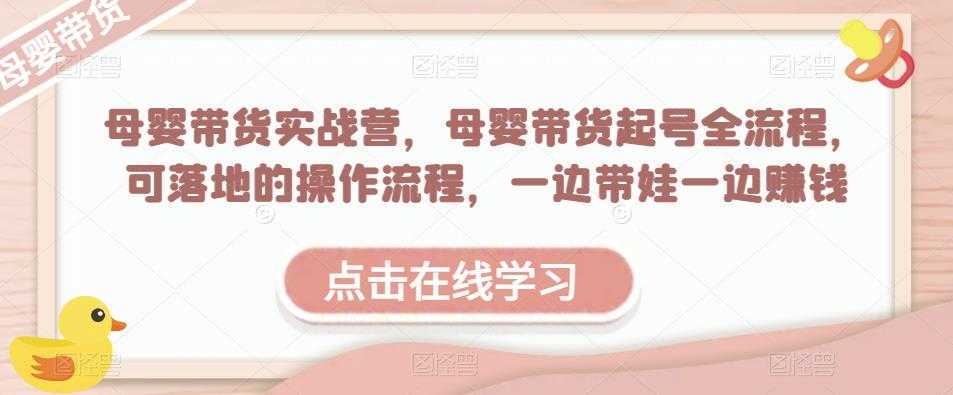 母婴带货实战营，母婴带货起号全流程，可落地的操作流程，一边带娃一边赚钱