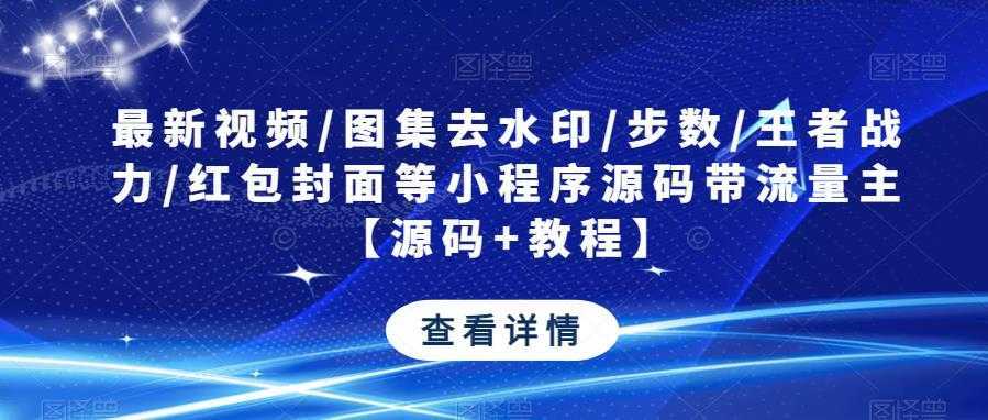 最新视频/图集去水印/步数/王者战力/红包封面等小程序源码带流量主【源码+教程】