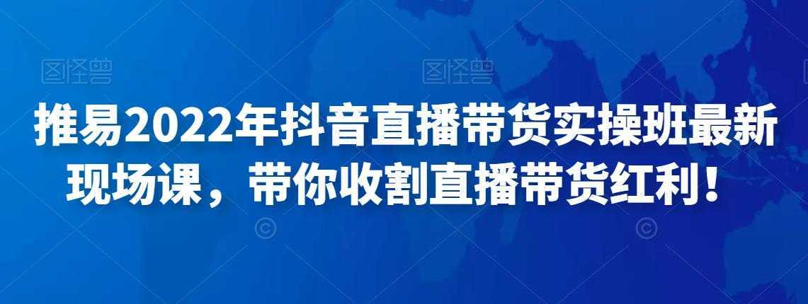 推易2022年抖音直播带货实操班最新现场课，带你收割直播带货红利！