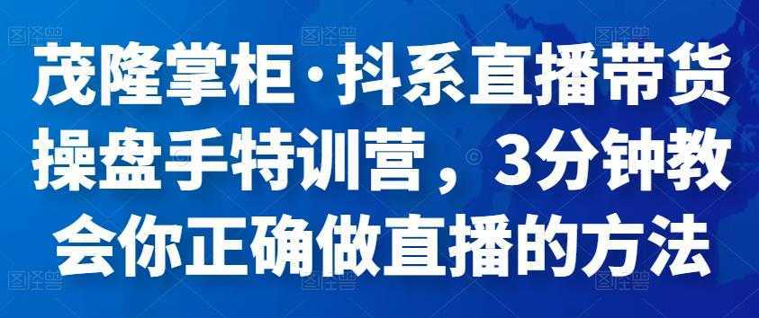 茂隆掌柜·抖系直播带货操盘手特训营，3分钟教会你正确做直播的方法