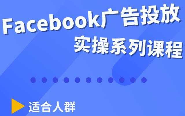 Facebook全系列投放实操详解，带您由浅入深提升Facebook运营和广告优化技能