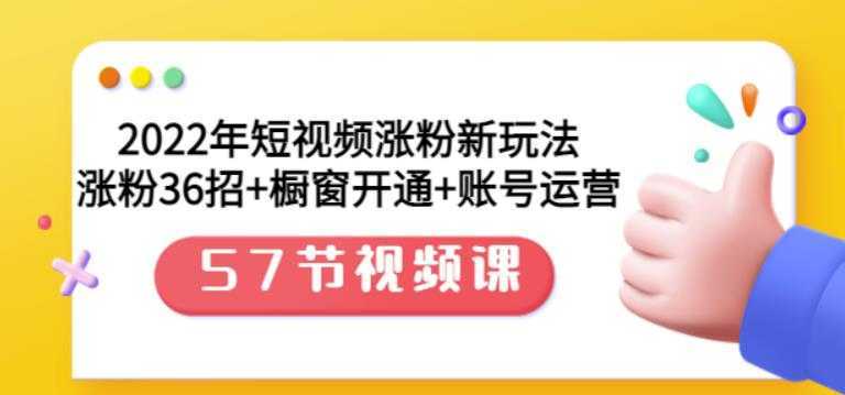 2022年短视频涨粉新玩法：涨粉36招+橱窗开通+账号运营