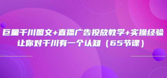 巨量千川图文+直播广告投放教学+实操经验：让你对千川有一个认知