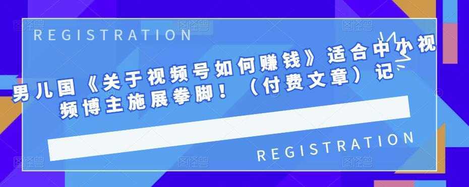 男儿国《关于视频号如何赚钱》适合中小视频博主施展拳脚！