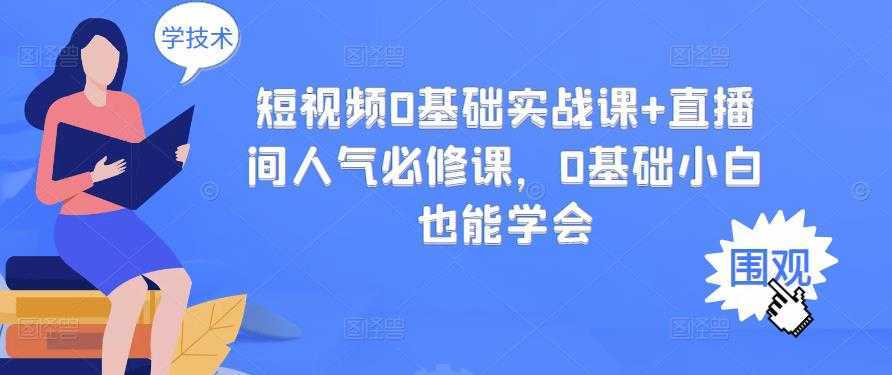 短视频0基础实战课+直播间人气必修课，0基础小白也能学会