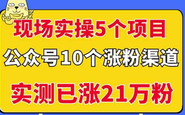 现场实操5个公众号项目，10个涨粉渠道，实测已涨21万粉！