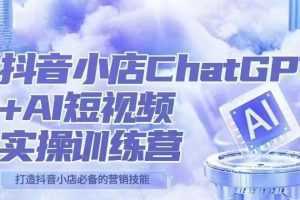 抖音小店ChatGPT&AI主播实操训练营，抖音小店必备营销技能！