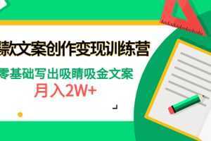 爆款短文案创作变现训练营：零基础写出吸睛吸金文案，月入2W+