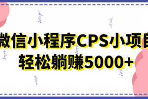 微信小程序CPS小项目，有微信就能做，轻松上手躺赚5000+