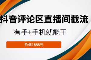 抖音评论区直播间截流，有手+手机就能干，门槛极低，模式可大量复制