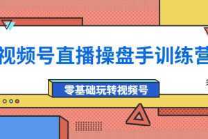 视频号直播操盘手训练营：零基础玩转视频号