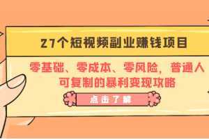 27个短视频副业赚钱项目：零基础、零成本、零风险，普通人可复制的暴利变现攻略