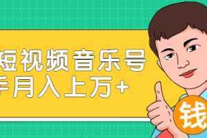 玩转短视频音乐号，成本低利润高新手月入10000+实战教程