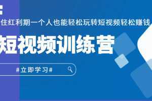 短视频训练营，抓住红利期一个人也能轻松玩转短视频轻松赚钱 (27节课)