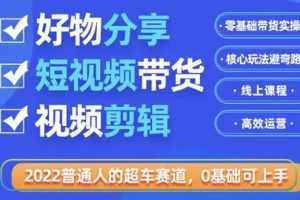 2022普通人的超车赛道「好物分享短视频带货」利用业余时间赚钱